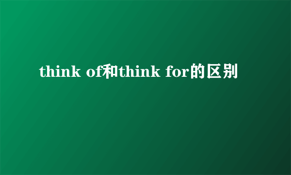 think of和think for的区别