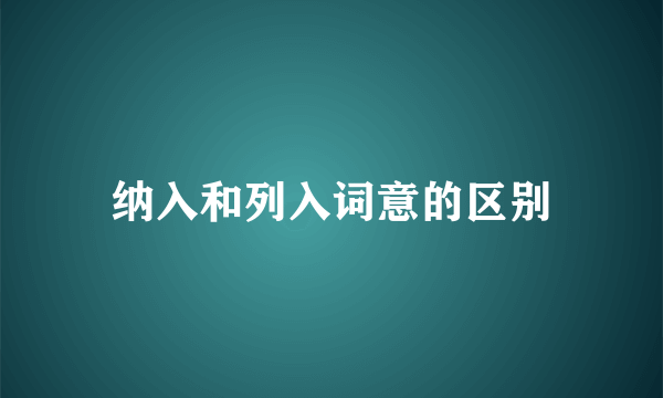 纳入和列入词意的区别
