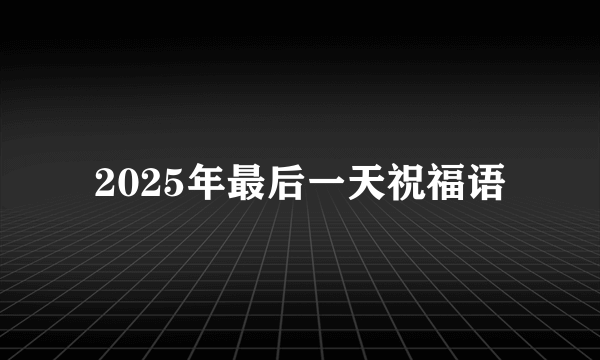 2025年最后一天祝福语