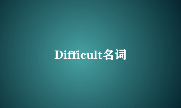 Difficult名词
