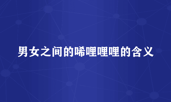 男女之间的唏哩哩哩的含义