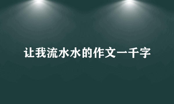让我流水水的作文一千字