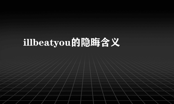 illbeatyou的隐晦含义