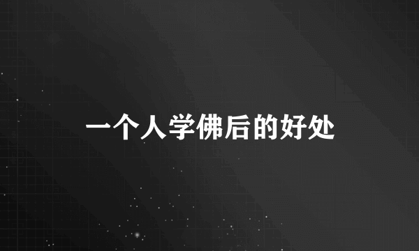 一个人学佛后的好处
