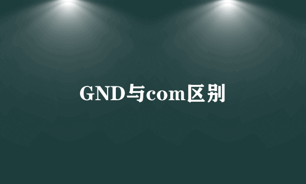 GND与com区别