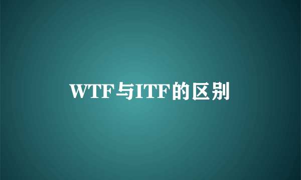 WTF与ITF的区别