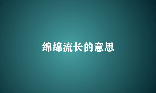 绵绵流长的意思
