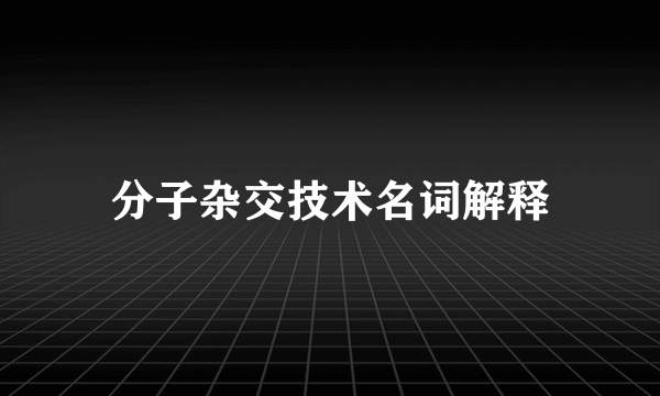 分子杂交技术名词解释
