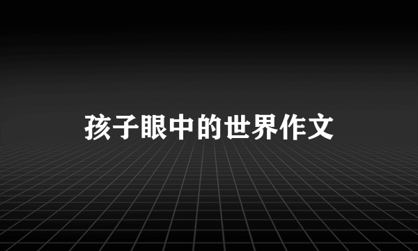 孩子眼中的世界作文