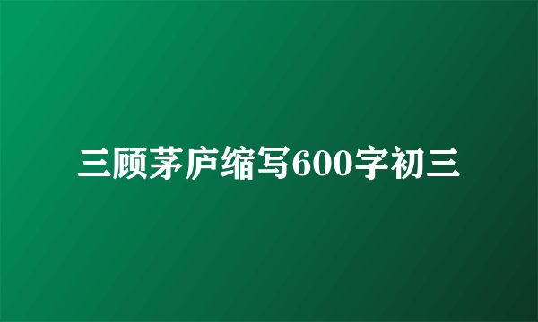 三顾茅庐缩写600字初三