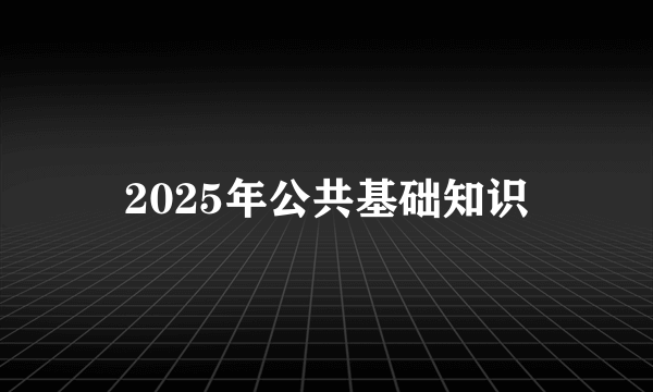 2025年公共基础知识