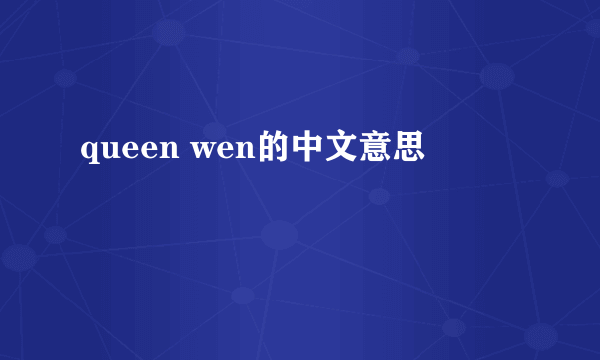 queen wen的中文意思