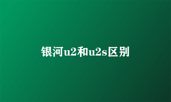 银河u2和u2s区别