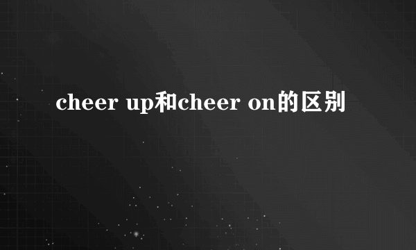 cheer up和cheer on的区别