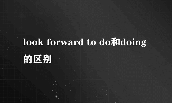 look forward to do和doing的区别