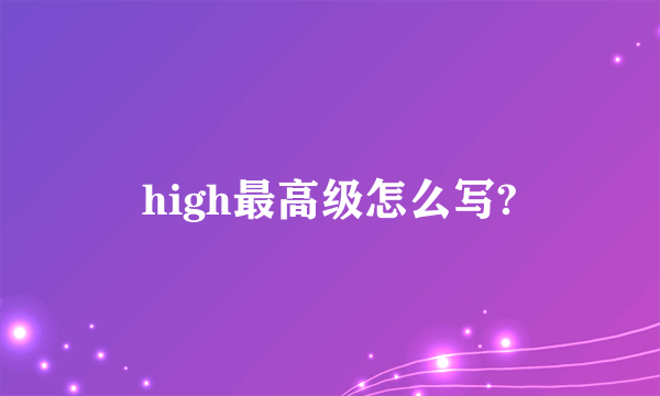 high最高级怎么写?