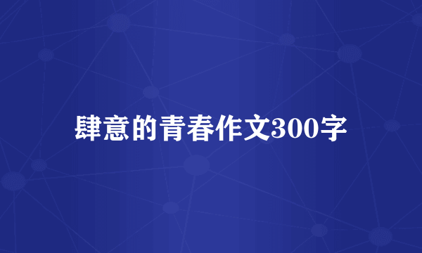 肆意的青春作文300字