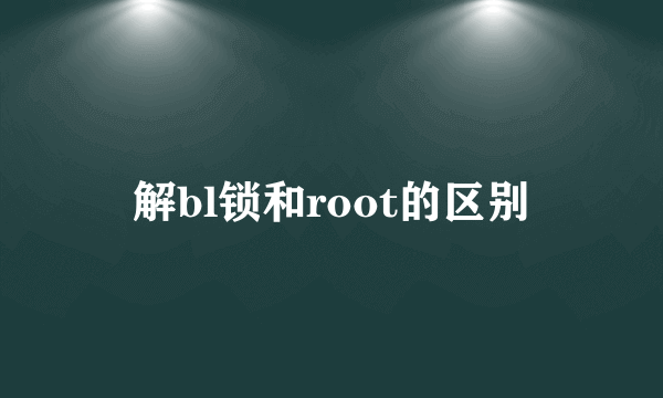 解bl锁和root的区别