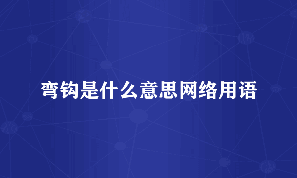 弯钩是什么意思网络用语
