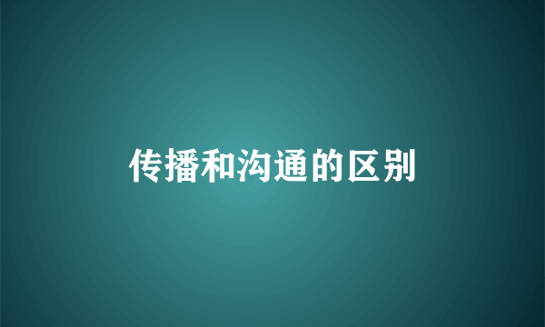 传播和沟通的区别