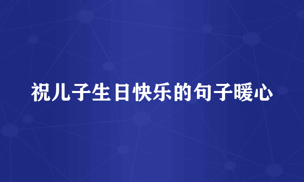 祝儿子生日快乐的句子暖心