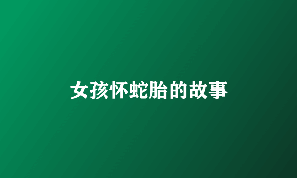 女孩怀蛇胎的故事