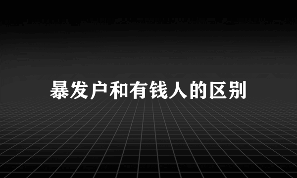 暴发户和有钱人的区别