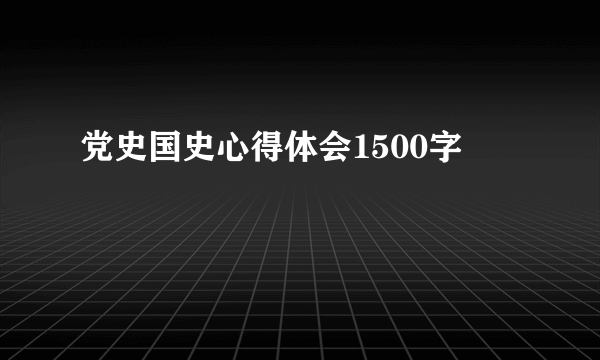 党史国史心得体会1500字