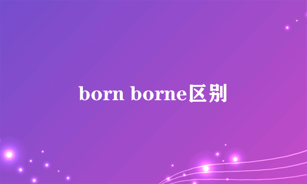 born borne区别