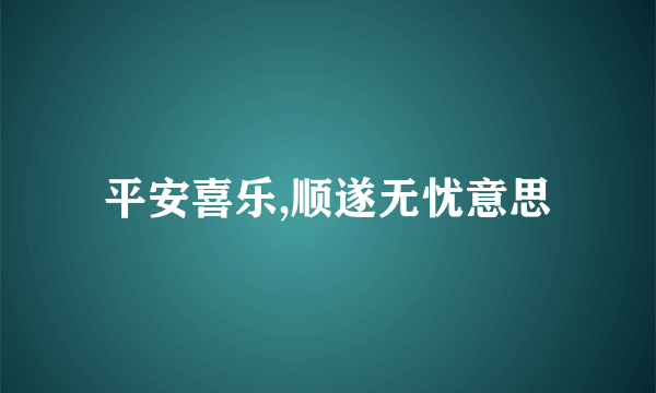 平安喜乐,顺遂无忧意思