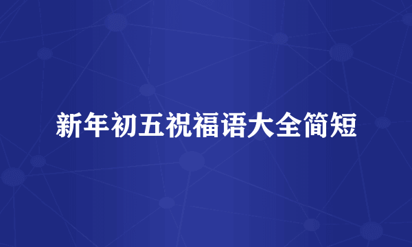 新年初五祝福语大全简短