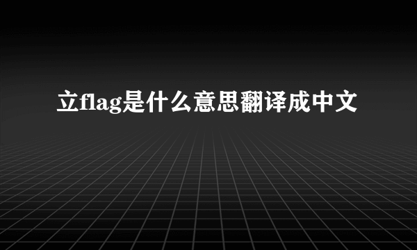 立flag是什么意思翻译成中文