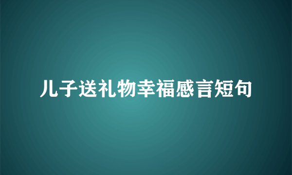 儿子送礼物幸福感言短句