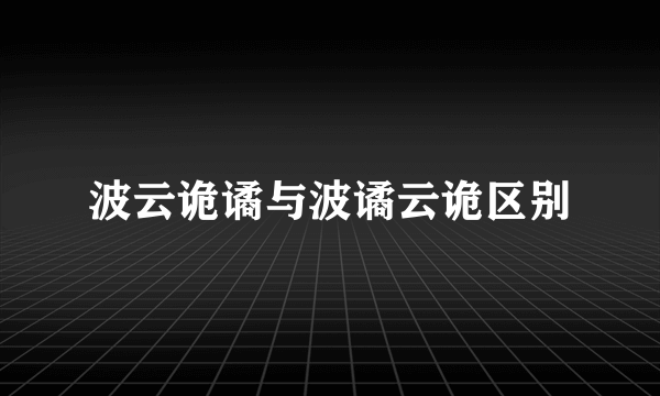 波云诡谲与波谲云诡区别