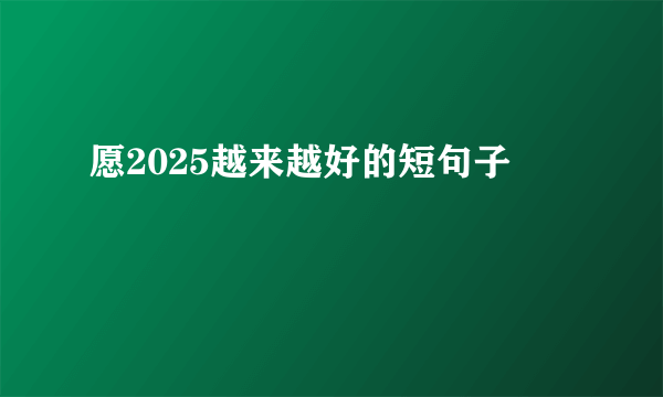 愿2025越来越好的短句子