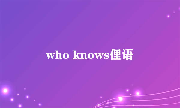 who knows俚语