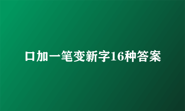 口加一笔变新字16种答案