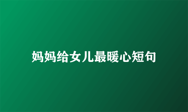 妈妈给女儿最暖心短句