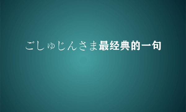 ごしゅじんさま最经典的一句