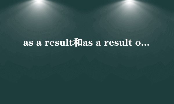as a result和as a result of的区别