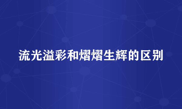 流光溢彩和熠熠生辉的区别