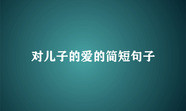 对儿子的爱的简短句子