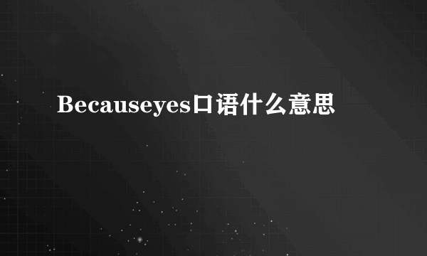 Becauseyes口语什么意思