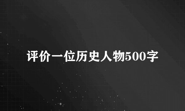 评价一位历史人物500字