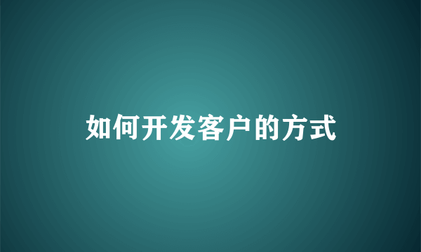 如何开发客户的方式