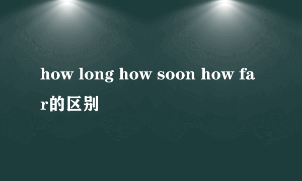 how long how soon how far的区别