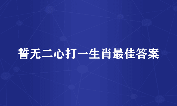誓无二心打一生肖最佳答案