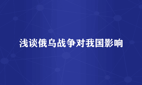 浅谈俄乌战争对我国影响