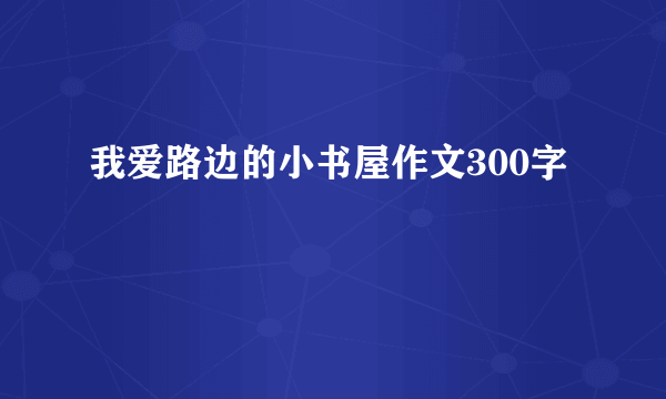 我爱路边的小书屋作文300字