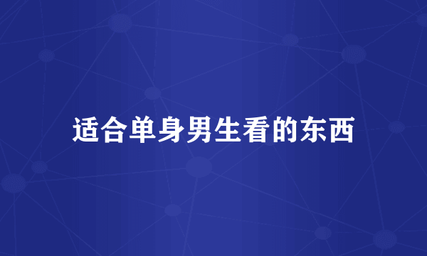 适合单身男生看的东西